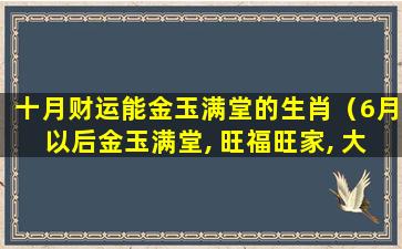 十月财运能金玉满堂的生肖（6月以后金玉满堂, 旺福旺家, 大财不间断的生肖）